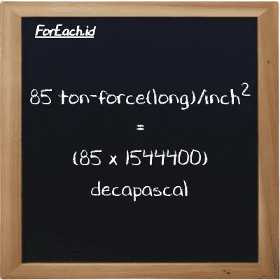 How to convert ton-force(long)/inch<sup>2</sup> to decapascal: 85 ton-force(long)/inch<sup>2</sup> (LT f/in<sup>2</sup>) is equivalent to 85 times 1544400 decapascal (daPa)